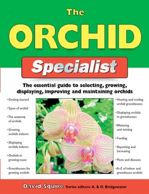 The Orchid Specialist: The Essential Guide to Selecting, Growing, Displaying, Improving, and Maintaining Orchids