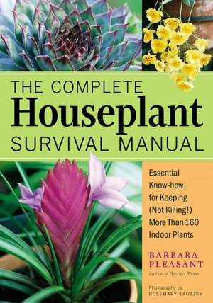 The Complete Houseplant Survival Manual: Essential Gardening Know-How for Keeping (Not Killing) More Than 160 Indoor Plants
