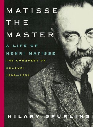 Matisse the Master: A Life of Henri Matisse: the Conquest of Colour: 1909-1954