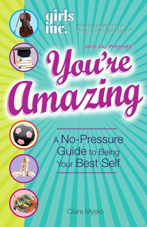Girls Inc. Presents You're Amazing!: A No-Pressure Gude to Being Your Best Self
