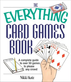 The Everything Card Games Book: A complete guide to over 50 games to please any crowd
