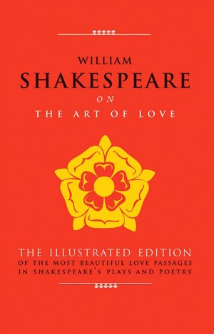 William Shakespeare on The Art of Love: The Illustrated Edition of the Most Beautiful Love Passages in Shakespeare's Plays and Poetry