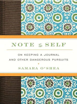 Note to Self: On Keeping a Journal and Other Dangerous Pursuits