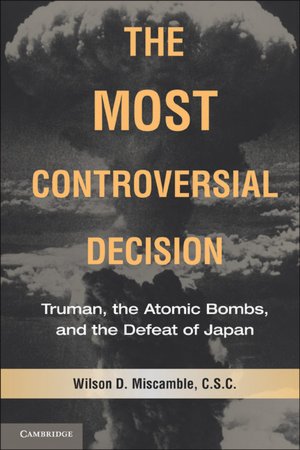 The Most Controversial Decision - Truman, the Atomic Bombs, and