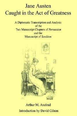 Jane Austen Caught in the Act of Greatness: A Diplomatic Transcription and Analysis of the Two Manuscript Chapters of Persuasion and the Manuscript of Sanditon