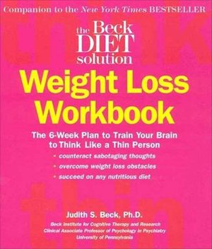 The Beck Diet Weight Loss Workbook: The 6-Week Plan to Train Your Brain to Think Like a Thin Person