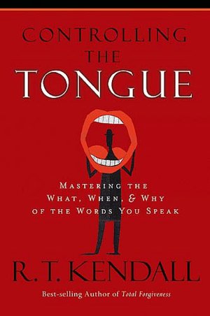 Controlling the Tongue: Mastering the What, When and Why of the Words You Speak