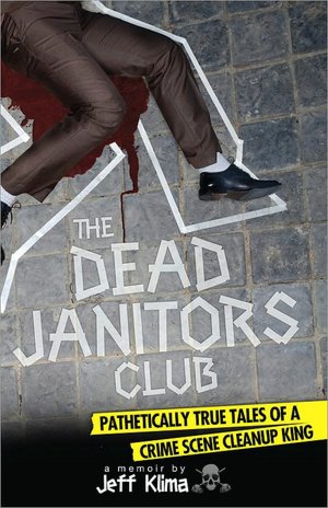 Dead Janitors Club: Pathetically True Tales of a Crime Scene Cleanup King