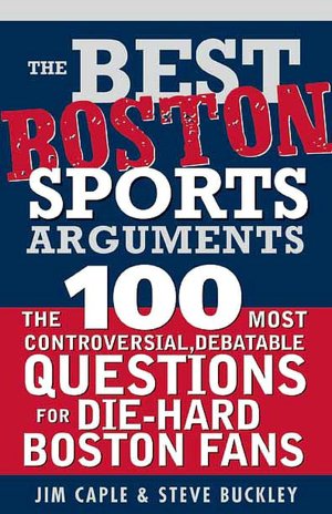 Best Boston Sports Arguments: The 100 Most Controversial, Debatable Questions for Die-Hard Boston Fans