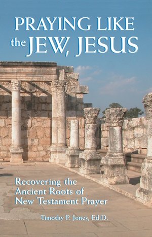 Praying like the Jew, Jesus: Recovering the Ancient Roots of New Testament Prayer