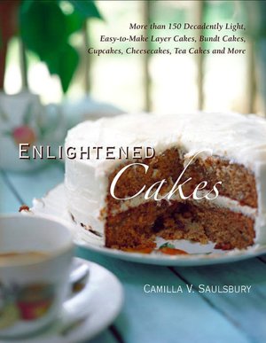 Enlightened Cakes: More Than 100 Decadently Light Layer Cakes, Bundt Cakes, Cupcakes, Cheesecakes, and More, All with Less Fat & Fewer Calories