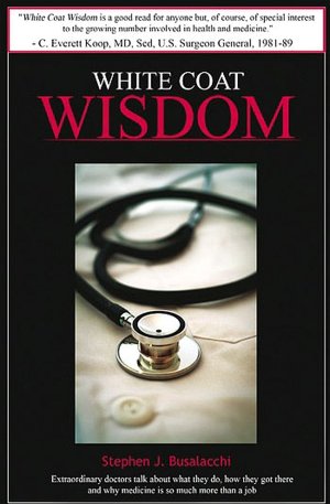 White Coat Wisdom: Extraordinary Doctors Talk about What They Do, How They Got There, and Why Medicine Is Unlike Any Other Job in the World
