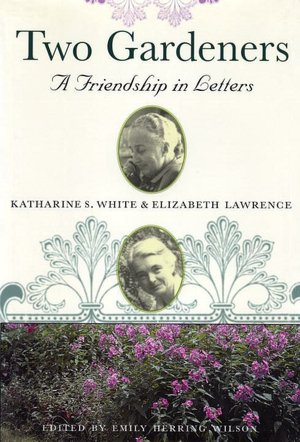 Two Gardeners: Katharine S. White and Elizabeth Lawrence - A Friendship in Letters