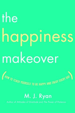 Happiness Makeover: How to Train Your Mind to Experience More Joy Every Day