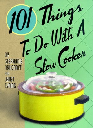 101 Things to Do with a Slow Cooker
