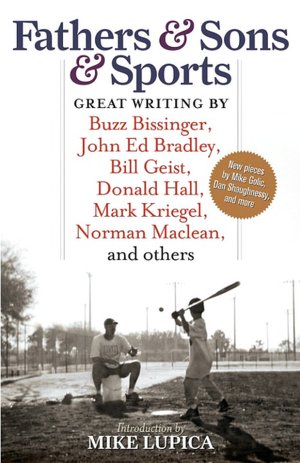 Fathers and Sons and Sports: Great Writing by Buzz Bissinger, John Ed Bradley, Bill Geist, Donald Hall, Mark Kriegel, Norman MacLean, and Others