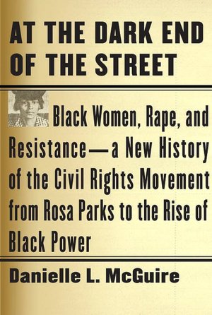 At the Dark End of the Street: Black Women, Rape, and Resistance--A New History of the Civil Rights Movement from Rosa Parks to the Rise of Black Power