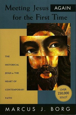 Meeting Jesus Again for the First Time: The Historical Jesus and the Heart of Contemporary Faith
