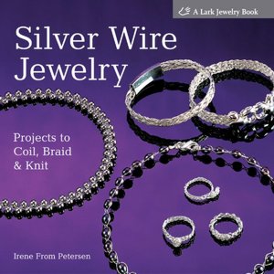 Silver Wire Jewelry: Projects to Coil, Braid and Knit