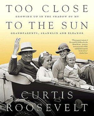 Too Close to the Sun: Growing Up in the Shadow of my Grandparents, Franklin and Eleanor