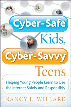 Cyber-Safe Kids, Cyber-Savvy Teens: Helping Young People Learn To Use the Internet Safely and Responsibly