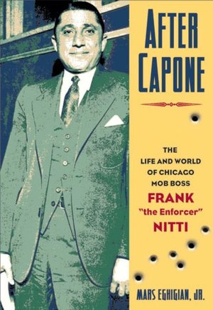 After Capone: The Life and World of Chicago Mob Boss Frank The Enforcer'' Nitti''
