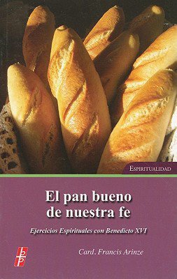 El Pan Bueno de Nuestra Fe (the Bread of Our Faith): Ejercicios Espirituales Con Benedicto Xv1 Espiritualidad (Spiritual Exercises with Pope Benedict