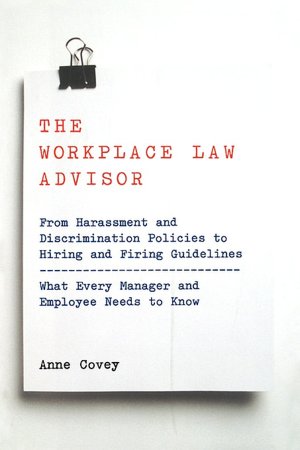 Workplace Law Advisor: From Harassment and Discrimination Policies to Hiring and Firing Guidelines - What Every Manager and Employee Needs to Know