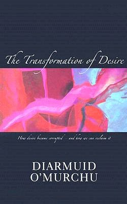 The Transformation of Desire: How Desire Became Corrupted--and How We Can Reclaim It
