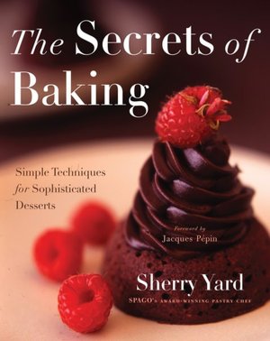 The Secrets of Baking: Simple Techniques for Sophisticated Desserts
