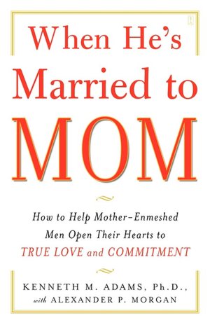 When He's Married to Mom: How to Help Mother - Enmeshed Men Open Their Hearts to True Love and Commitment