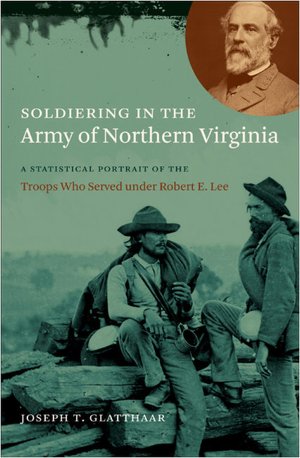 Soldiering in the Army of Northern Virginia: A Statistical Portrait of the Troops Who Served under Robert E. Lee