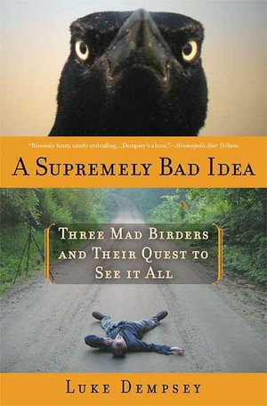 Supremely Bad Idea: Three Mad Birders and Their Quest to See It All