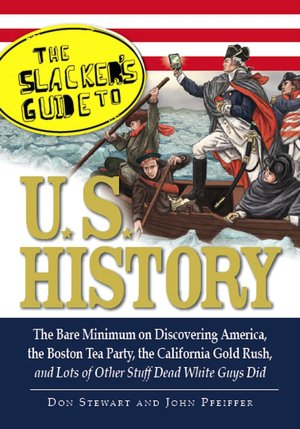 The Slackers Guide to U.S. History: The Bare Minimum on Discovering America, the Boston Tea Party, the California Gold Rush, and Lots of Other Stuff Dead White Guys Did