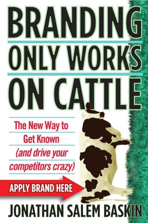 Branding Only Works on Cattle: The New Way to Get Known (And Drive Your Competitors Crazy)