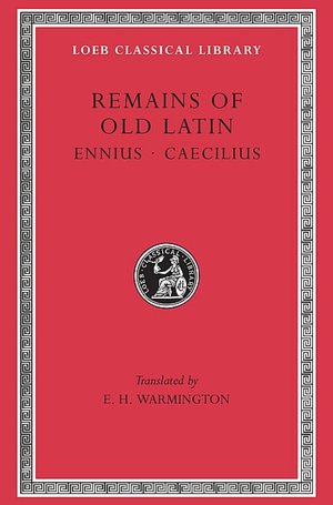 Remains of Old Latin, Volume I: Ennius. Caecilius (Loeb Classical Library)