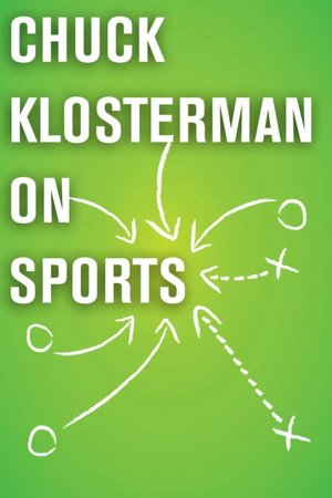 Chuck Klosterman on Sports: A Collection of Previously Published Essays