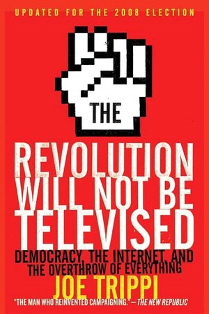 Revolution Will Not Be Televised: Democracy, the Internet, and the Overthrow of Everything