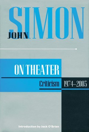 John Simon on Theatre: Criticism 1973-2003