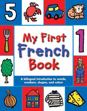 My First French Book: A Bilingual Introduction to Words, Numbers, Shapes, and Colours