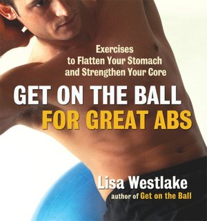 Get on the Ball for Great Abs: Exercises to Flatten Your Stomach and Strengthen Your Core
