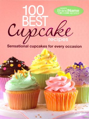 100 Best Cupcake Recipes: Sensational Cupcakes for Every Occasion (Favorite Brand Name Recipes Series)
