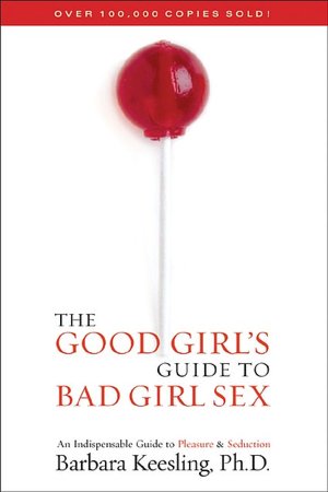 The Good Girl's Guide to Bad Girl Sex: An Indispensible Guide to Pleasure & Seduction