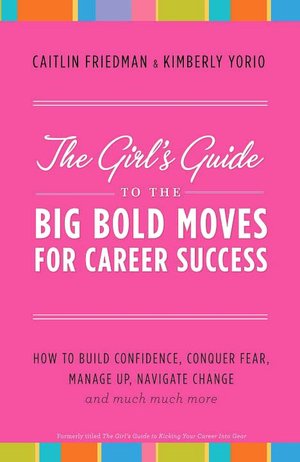 The Girl's Guide to the Big Bold Moves for Career Success: How to Build Confidence, Conquer Fear, Manage Up, Navigate Change and Much, Much More