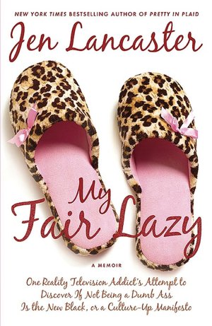 My Fair Lazy: One Reality Television Addict's Attempt to Discover If Not Being a Dumb Ass Is the New Black, or A Culture-up Manifesto