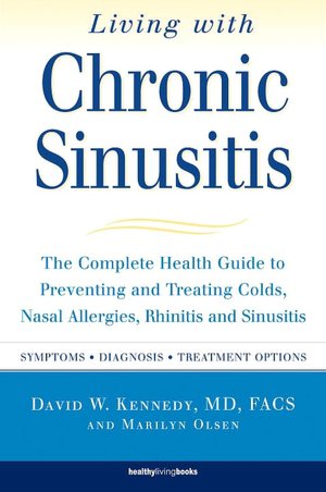 Living with Chronic Sinusitis: The Complete Health Guide to Preventing and Treating Colds, Nasal Allergies, Rhinitis and Sinusitis