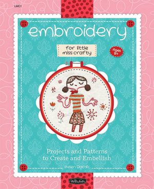 Embroidery for Little Miss Crafty: Projects and Patterns to Create and Embellish (Little Miss Crafty Series)