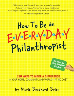 How to Be an Everyday Philanthropist: 330 Ways to Make a Difference in Your Home, Community, and World-at No Cost!