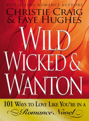 Wild, Wicked & Wanton: 101 Ways to Love Like You're in a Romance Novel
