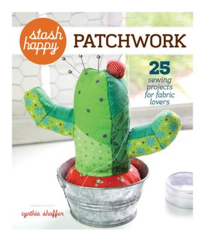 Stash Happy: Patchwork: 25 Sewing Projects for Fabric Lovers